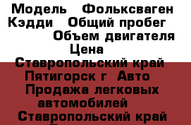  › Модель ­ Фольксваген Кэдди › Общий пробег ­ 89 000 › Объем двигателя ­ 1 200 › Цена ­ 610 000 - Ставропольский край, Пятигорск г. Авто » Продажа легковых автомобилей   . Ставропольский край,Пятигорск г.